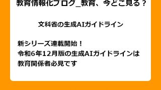 新シリーズ連載開始！令和6年12月版の生成AIガイドラインは教育関係者必見です
